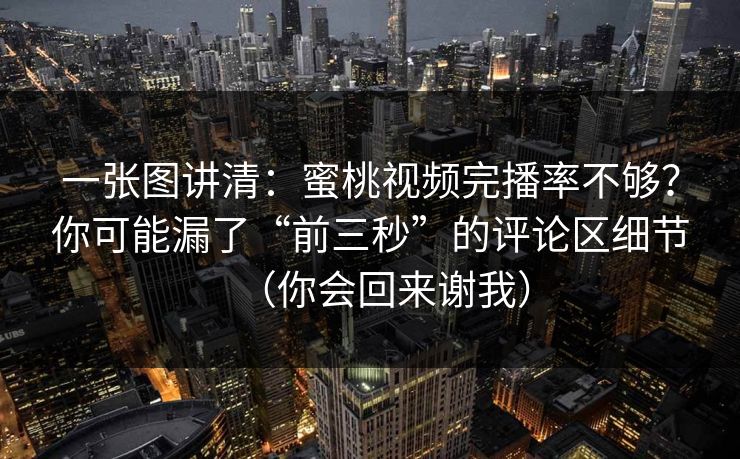 一张图讲清：蜜桃视频完播率不够？你可能漏了“前三秒”的评论区细节（你会回来谢我）