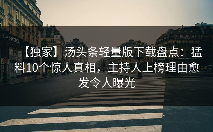 【独家】汤头条轻量版下载盘点：猛料10个惊人真相，主持人上榜理由愈发令人曝光