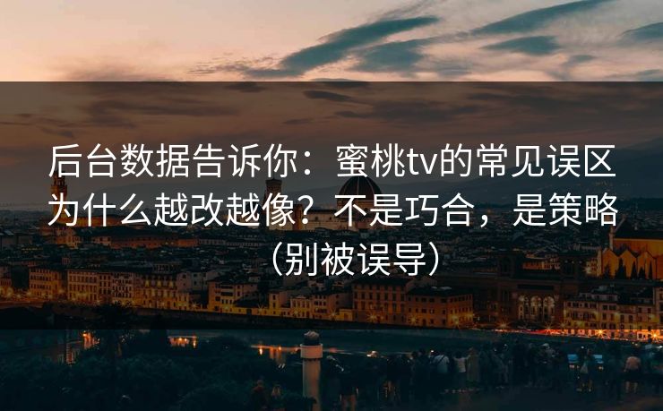 后台数据告诉你：蜜桃tv的常见误区为什么越改越像？不是巧合，是策略（别被误导）